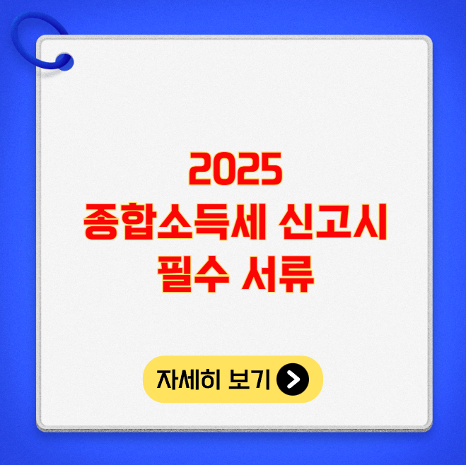 2025 종합소득세 신고시 꼭 챙겨야 할 서류 2025 종합소득세 신고시 꼭 챙겨야 할 서류