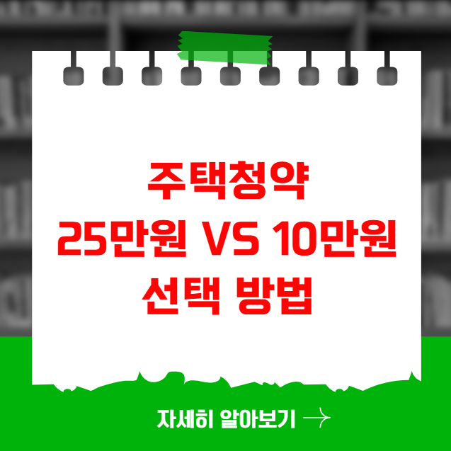 주택청약 25만원 vs 10만원 선택 방법 장단점 비교 주택청약 25만원 vs 10만원 선택 방법 장단점 비교
