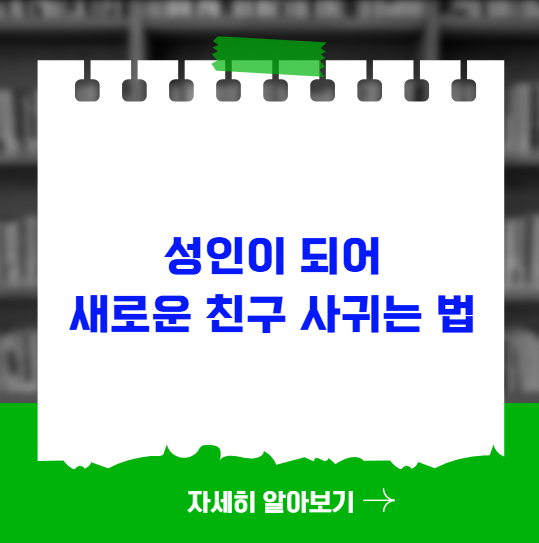 성인이 되어 새로운 친구 사귀는 법 성인이 되어 새로운 친구 사귀는 법