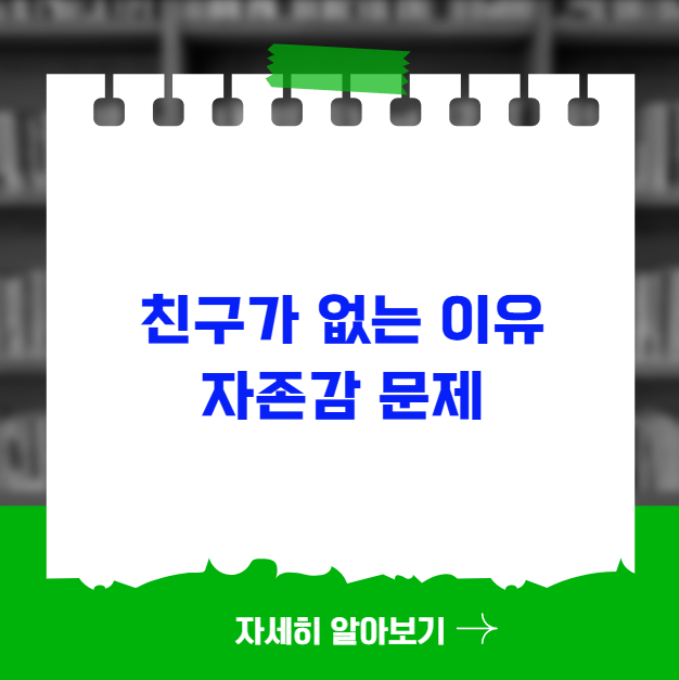 친구가 없는 이유 자존감 문제와 연결 고리 친구가 없는 이유 자존감 문제와 연결 고리