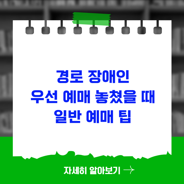 경로 장애인 우선 예매 놓쳤을 때 일반 예매 팁 경로 장애인 우선 예매 놓쳤을 때 일반 예매 팁