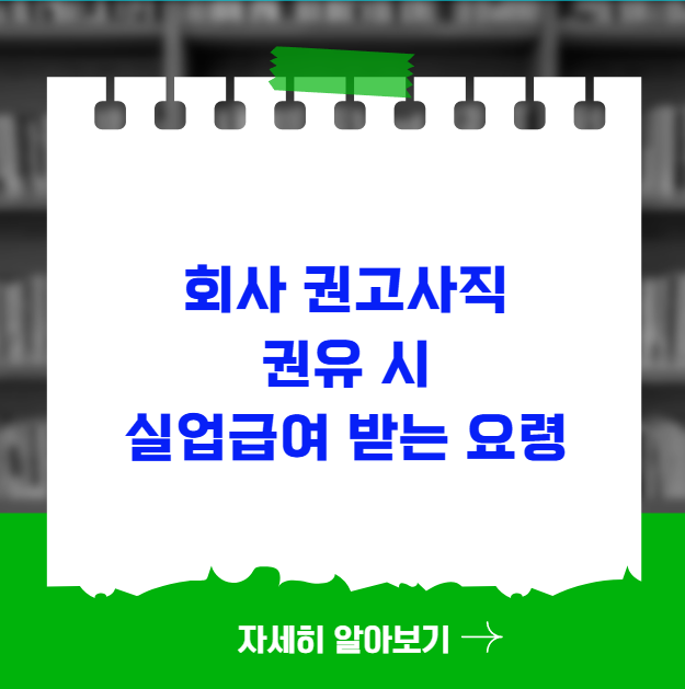 회사 권고사직 권유 시 실업급여 받는 요령 회사 권고사직 권유 시 실업급여 받는 요령