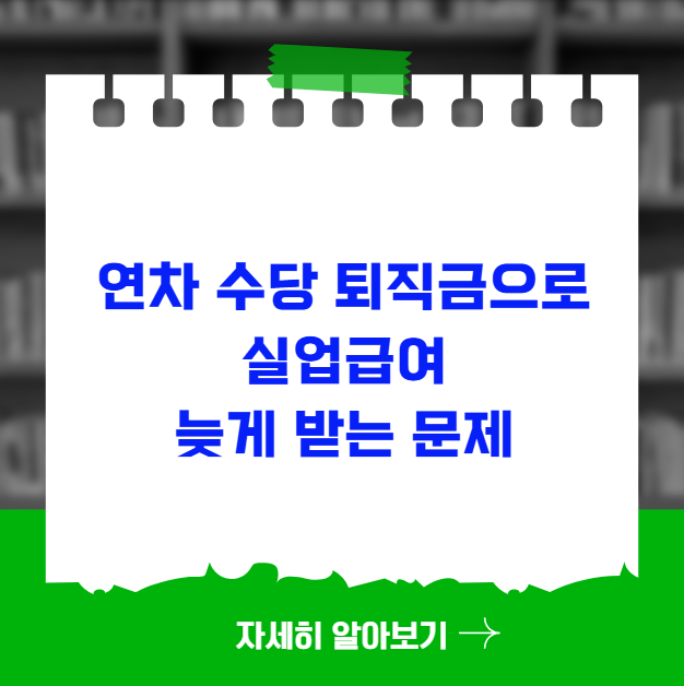 연차 수당이나 퇴직금 때문에 실업급여 늦게 받는 문제 연차 수당이나 퇴직금 때문에 실업급여 늦게 받는 문제