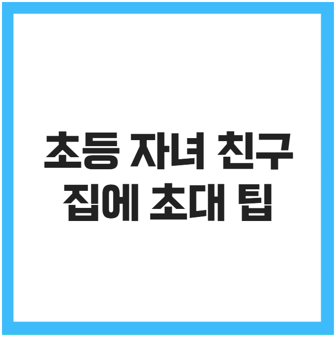 초등 자녀 친구 집에 초대 팁