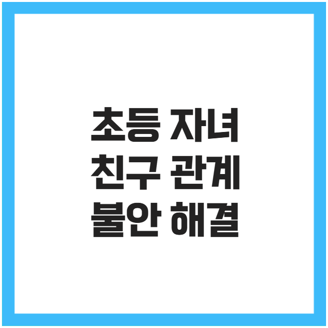 초등 자녀 친구 관계 불안 해결