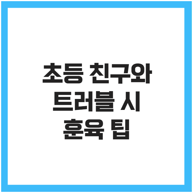초등 친구와 트러블 시 훈육 팁