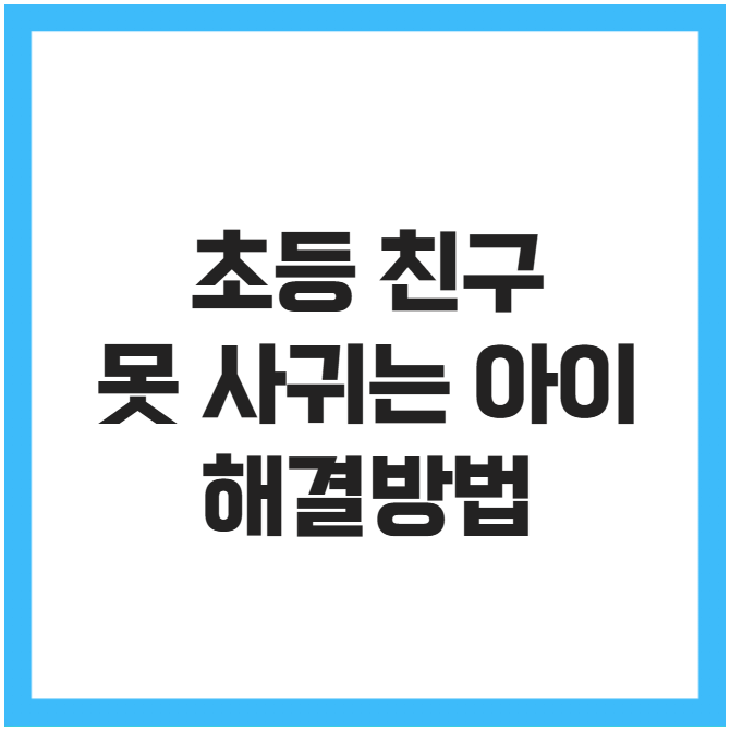 초등 친구 못 사귀는 아이 해결방법