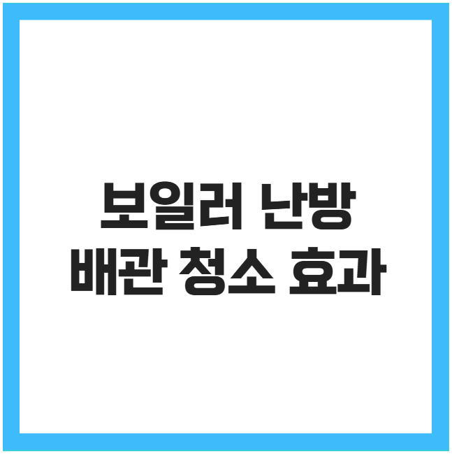 보일러 난방 배관 청소 효과