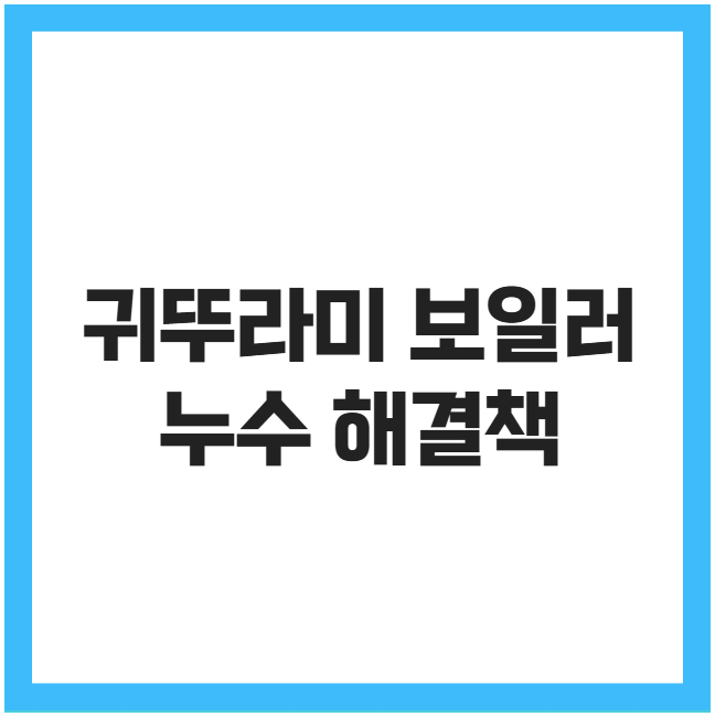 귀뚜라미 보일러 누수 해결책 귀뚜라미 보일러 누수 해결책
