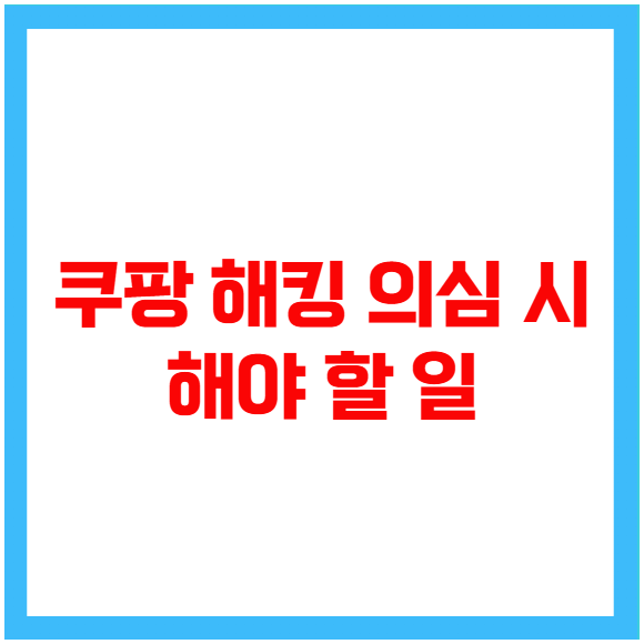 쿠팡 해킹 의심 시 해야 할 일 쿠팡 해킹 의심 시 해야 할 일