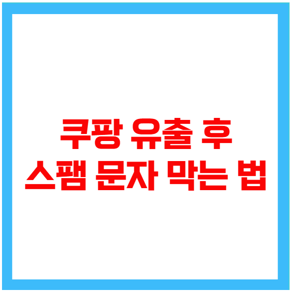 쿠팡 유출 후 스팸 문자 막는 법 쿠팡 유출 후 스팸 문자 막는 법