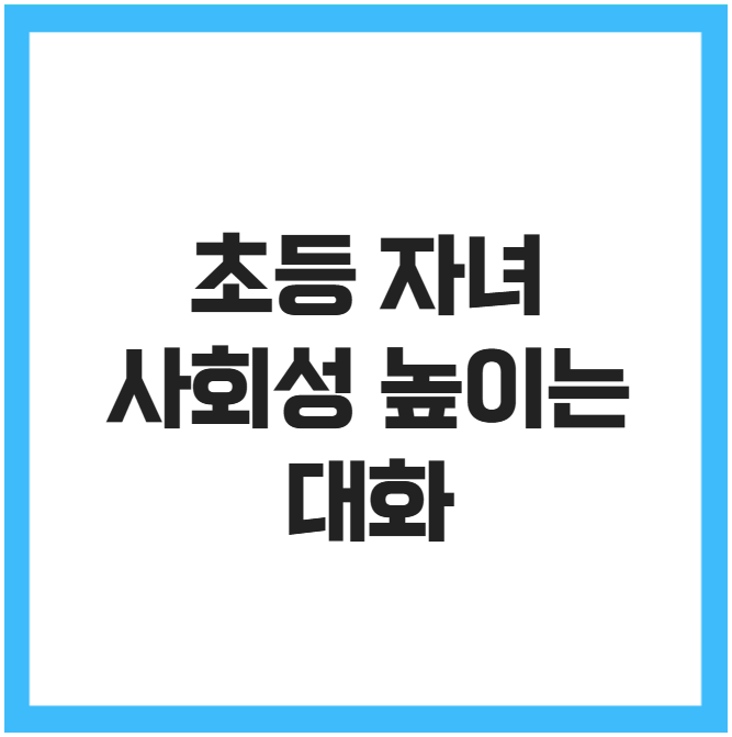 초등 자녀 사회성 높이는 대화 초등 자녀 사회성 높이는 대화