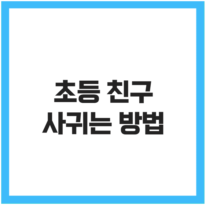 초등 친구 사귀는 방법 코칭 팁
