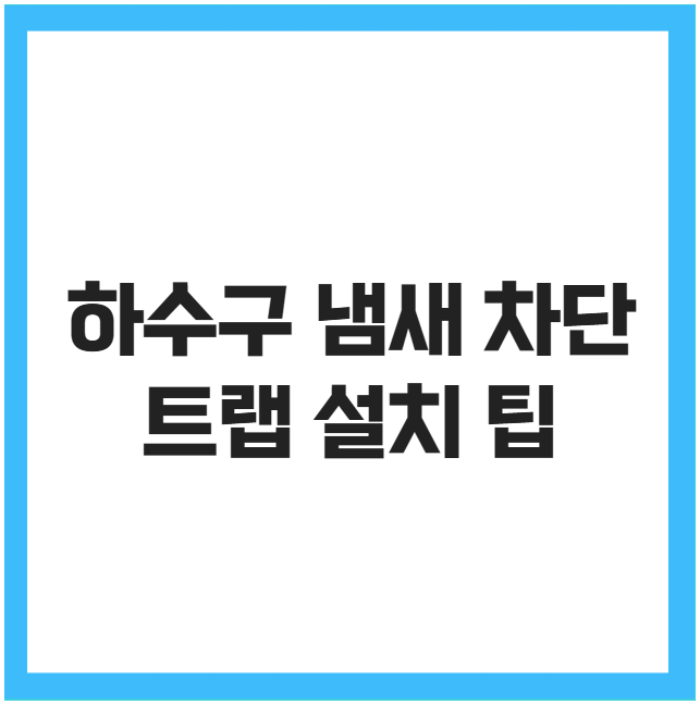 하수구 냄새 차단 트랩 설치 팁 하수구 냄새 차단 트랩 설치 팁