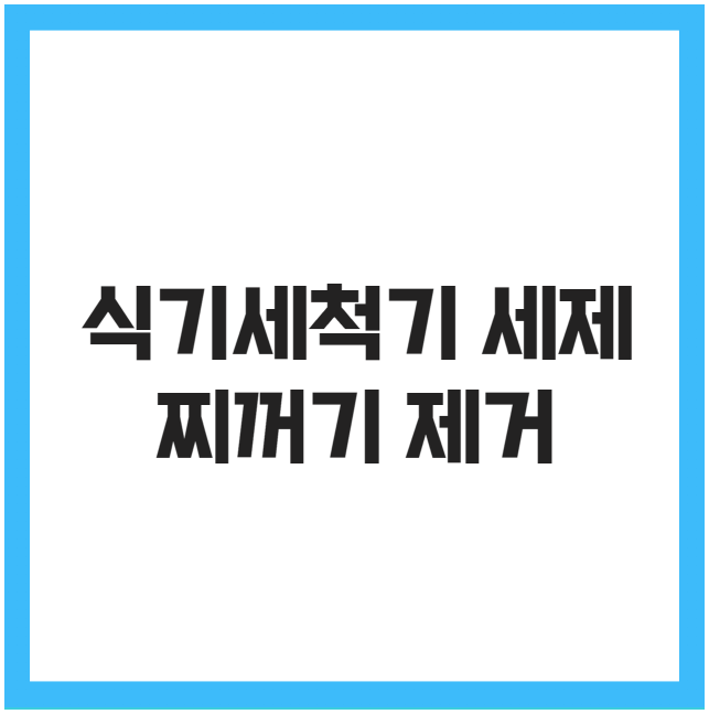 식기세척기 세제 찌꺼기 제거