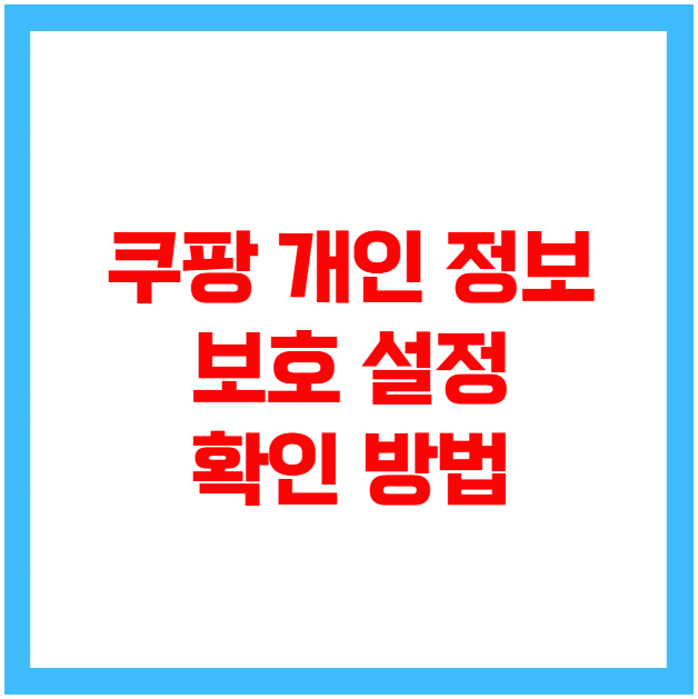 쿠팡 개인 정보 보호 설정 확인 쿠팡 개인 정보 보호 설정 확인