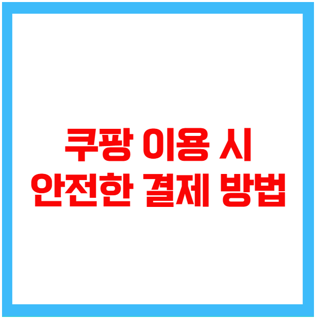 쿠팡 이용 시 안전한 결제 방법 쿠팡 이용 시 안전한 결제 방법