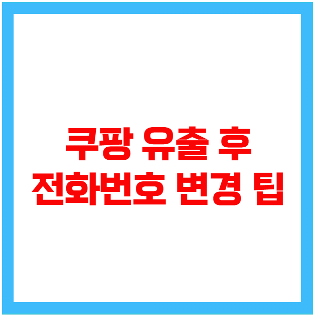 쿠팡 유출 후 전화번호 변경 팁 쿠팡 유출 후 전화번호 변경 팁