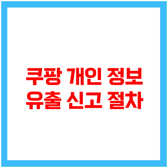 쿠팡 개인 정보 유출 신고 절차 쿠팡 개인 정보 유출 신고 절차