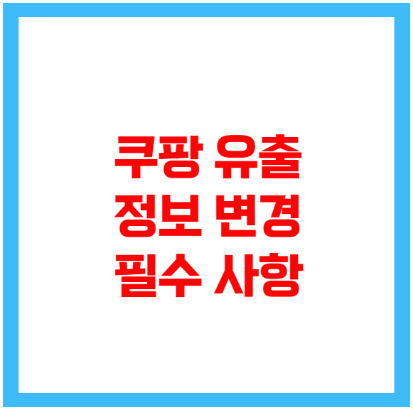 쿠팡 유출 정보 변경 필수 사항 쿠팡 유출 정보 변경 필수 사항