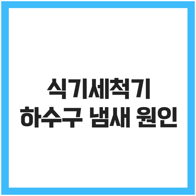 식기세척기 하수구 냄새 원인 식기세척기 하수구 냄새 원인
