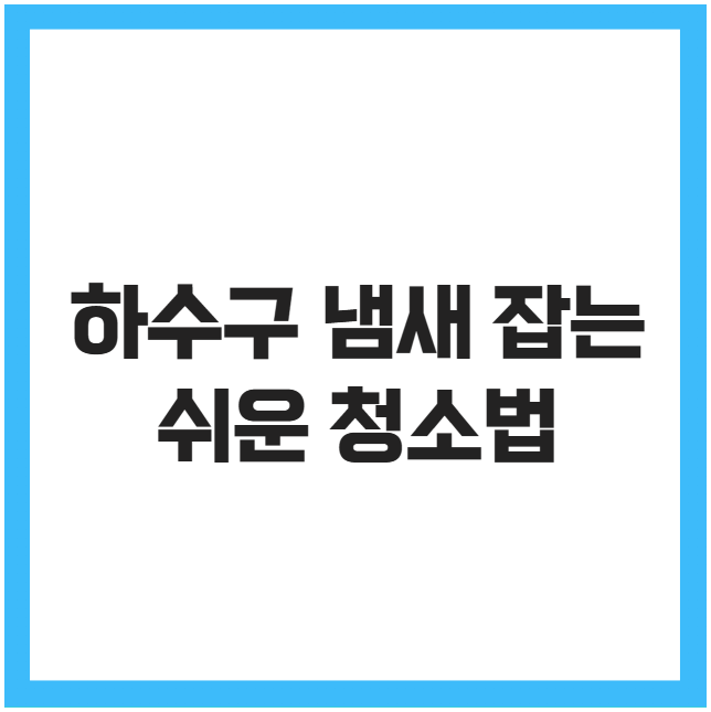 하수구 냄새 잡는 쉬운 청소법 하수구 냄새 잡는 쉬운 청소법